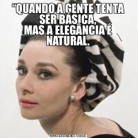 “QUANDO A GENTE TENTA SER BÁSICA,
MAS A ELEGÂNCIA É NATURAL.