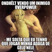 ONDHËLT VENDO UM INIMIGO OVERPOWER- ME SOLTA QUE EU TENHO QUE JOGAR MINHA ADAGA DE GELO NELE