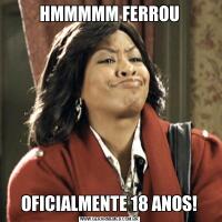 HMMMMM FERROUOFICIALMENTE 18 ANOS!