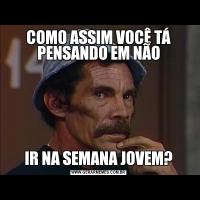 COMO ASSIM VOCÊ TÁ PENSANDO EM NÃOIR NA SEMANA JOVEM?