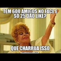 TEM 600 AMIGOS NO FACE E SÓ 25 DÃO LIKE?QUE CHARRUA ISSO