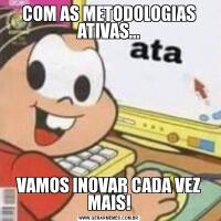 COM AS METODOLOGIAS ATIVAS...VAMOS INOVAR CADA VEZ MAIS!