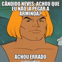 CÂNDIDO NEVES: ACHOU QUE EU NÃO IA PEGAR A ARMINDA?ACHOU ERRADO