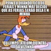 POW EU QUANDO FICO DE FÉRIAS E MINHA MÃE DECIDE QUE AS FÉRIAS SERÃO DELA E N MINHA EU LIMPEI ATÉ UM QUINTAL DA VIZINHA 