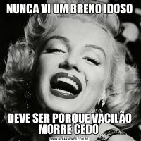 NUNCA VI UM BRENO IDOSODEVE SER PORQUE VACILÃO MORRE CEDO 
