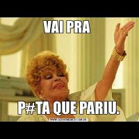 VAI PRA P#TA QUE PARIU.