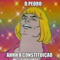          D.PEDRO:AHHH A CONSTITUIÇAO
