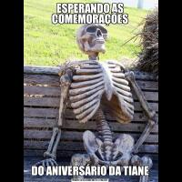 ESPERANDO AS COMEMORAÇÕESDO ANIVERSÁRIO DA TIANE