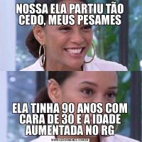 NOSSA ELA PARTIU TÃO CEDO, MEUS PESAMESELA TINHA 90 ANOS COM CARA DE 30 E A IDADE AUMENTADA NO RG