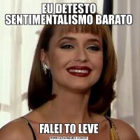 EU DETESTO SENTIMENTALISMO BARATOFALEI TO LEVE