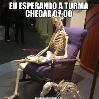 EU ESPERANDO A TURMA CHEGAR 07:00