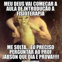 MEU DEUS VAI COMEÇAR A AULA DE INTRODUÇÃO À FISIOTERAPIAME SOLTA... EU PRECISO PERGUNTAR AO PROF JABSON QUE DIA É PROVA!!!!