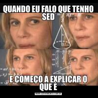 QUANDO EU FALO QUE TENHO SEDE COMEÇO A EXPLICAR O QUE É