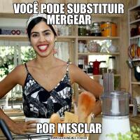 VOCÊ PODE SUBSTITUIR MERGEARPOR MESCLAR