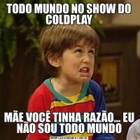 TODO MUNDO NO SHOW DO COLDPLAYMÃE VOCÊ TINHA RAZÃO… EU NÃO SOU TODO MUNDO