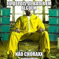 EU DEPOIS DE BATER EM ALGUEMNÃO CHORAXX
