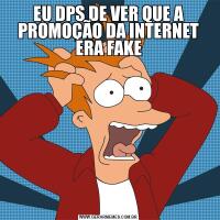 EU DPS DE VER QUE A PROMOÇÃO DA INTERNET ERA FAKE