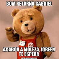 BOM RETORNO GABRIELACABOU A MOLEZA, IGREEN TE ESPERA