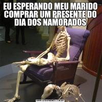 EU ESPERANDO MEU MARIDO COMPRAR UM PRESENTE DO DIA DOS NAMORADOS