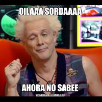 OILAAA SORDAAAAAHORA NO SABEE
