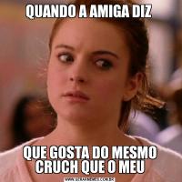 QUANDO A AMIGA DIZ QUE GOSTA DO MESMO CRUCH QUE O MEU