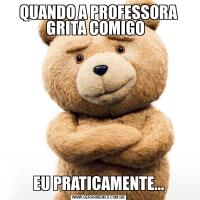 QUANDO A PROFESSORA GRITA COMIGO  EU PRATICAMENTE...