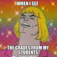 WHEN I SEE THE GRADES FROM MY STUDENTS