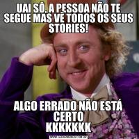 UAI SÔ, A PESSOA NÃO TE SEGUE MAS VÊ TODOS OS SEUS STORIES!ALGO ERRADO NÃO ESTÁ CERTO
KKKKKKK
