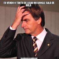 EU VENDO O TANTO DE LIÇAO NO GOOGLE SALA DE AULA  