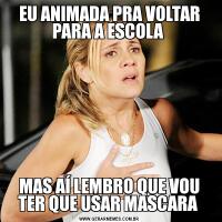 EU ANIMADA PRA VOLTAR PARA A ESCOLA MAS AÍ LEMBRO QUE VOU TER QUE USAR MASCARA 