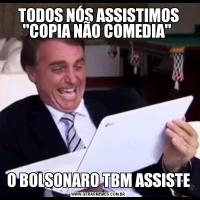 TODOS NÓS ASSISTIMOS 'COPIA NÃO COMEDIA' O BOLSONARO TBM ASSISTE