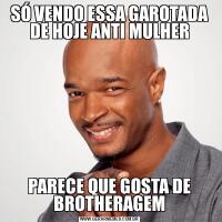 SÓ VENDO ESSA GAROTADA DE HOJE ANTI MULHERPARECE QUE GOSTA DE BROTHERAGEM