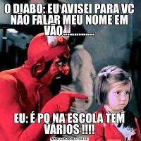 O DIABO: EU AVISEI PARA VC NÃO FALAR MEU NOME EM VÃO..............EU: É PQ NA ESCOLA TEM VÁRIOS !!!!