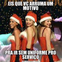 EIS QUE VC ARRUMA UM MOTIVOPRA IR SEM UNIFORME PRO SERVIÇO