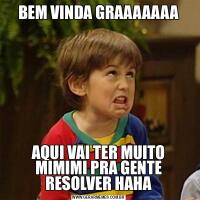 BEM VINDA GRAAAAAAAAQUI VAI TER MUITO MIMIMI PRA GENTE RESOLVER HAHA