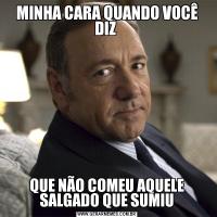 MINHA CARA QUANDO VOCÊ DIZ QUE NÃO COMEU AQUELE SALGADO QUE SUMIU