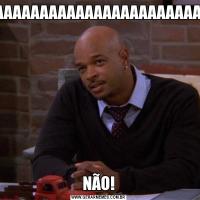 AAAAAAAAAAAAAAAAAAAAAAAAAAAAAAAAAAAAAAAAAAAAANÃO!