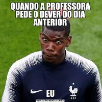 QUANDO A PROFESSORA PEDE O DEVER DO DIA ANTERIOREU