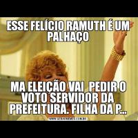 ESSE FELÍCIO RAMUTH É UM PALHAÇOMA ELEIÇÃO VAI  PEDIR O VOTO SERVIDOR DA PREFEITURA. FILHA DA P...