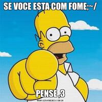 SE VOCE ESTA COM FOME;~/PENSE ,3