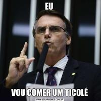 EU VOU COMER UM TICOLÉ