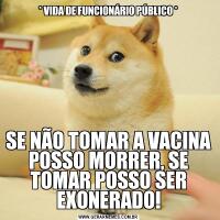 * VIDA DE FUNCIONÁRIO PÚBLICO *SE NÃO TOMAR A VACINA POSSO MORRER, SE TOMAR POSSO SER EXONERADO!