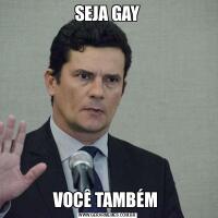 SEJA GAYVOCÊ TAMBÉM 