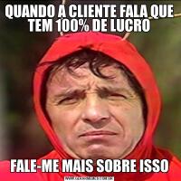 QUANDO A CLIENTE FALA QUE TEM 100% DE LUCROFALE-ME MAIS SOBRE ISSO
