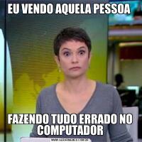 EU VENDO AQUELA PESSOA FAZENDO TUDO ERRADO NO COMPUTADOR