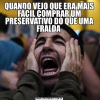 QUANDO VEJO QUE ERA MAIS FÁCIL COMPRAR UM PRESERVATIVO DO QUE UMA FRALDA 