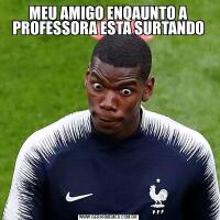 MEU AMIGO ENQAUNTO A PROFESSORA ESTA SURTANDO