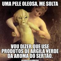 UMA PELE OLEOSA, ME SOLTAVOU DIZER QUE USE PRODUTOS DE ARGILA VERDE DA AROMA DO SERTÃO.
