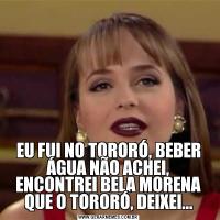 EU FUI NO TORORÓ, BEBER ÁGUA NÃO ACHEI, ENCONTREI BELA MORENA QUE O TORORÓ, DEIXEI...