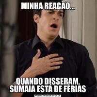 MINHA REAÇÃO...QUANDO DISSERAM, SUMAIA ESTÁ DE FÉRIAS